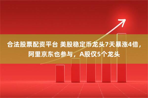 合法股票配资平台 美股稳定币龙头7天暴涨4倍，阿里京东也参与，A股仅5个龙头