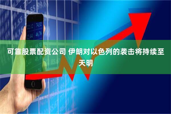 可靠股票配资公司 伊朗对以色列的袭击将持续至天明