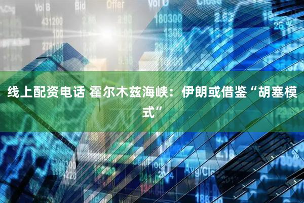 线上配资电话 霍尔木兹海峡：伊朗或借鉴“胡塞模式”