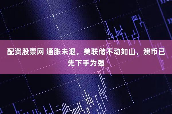 配资股票网 通胀未退，美联储不动如山，澳币已先下手为强