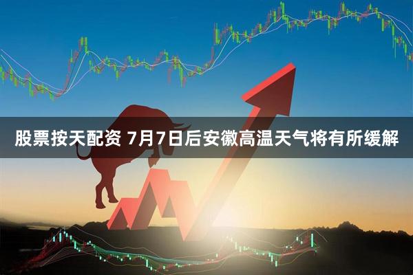 股票按天配资 7月7日后安徽高温天气将有所缓解