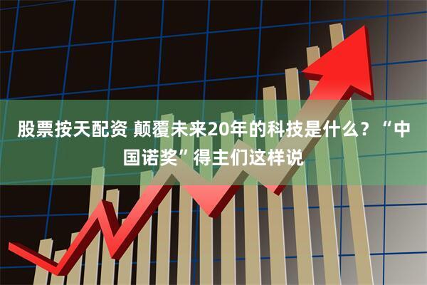股票按天配资 颠覆未来20年的科技是什么？“中国诺奖”得主们这样说