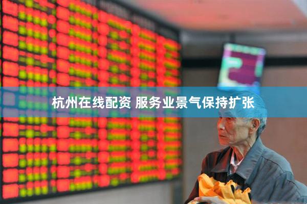 杭州在线配资 服务业景气保持扩张