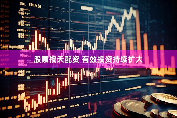 股票按天配资 有效投资持续扩大