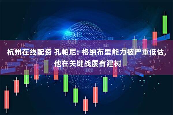 杭州在线配资 孔帕尼: 格纳布里能力被严重低估, 他在关键战屡有建树