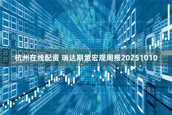 杭州在线配资 瑞达期货宏观周报20251010