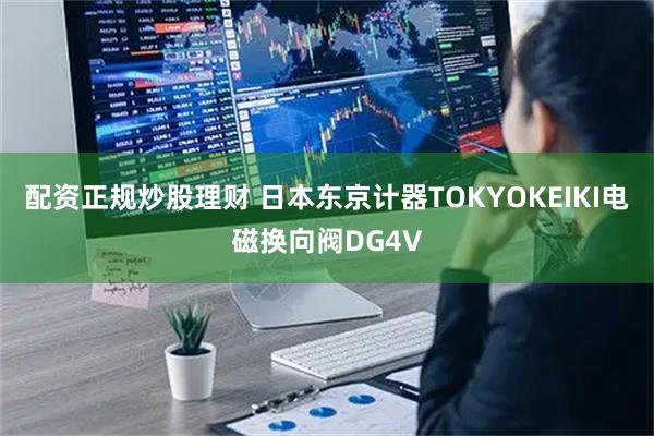 配资正规炒股理财 日本东京计器TOKYOKEIKI电磁换向阀DG4V