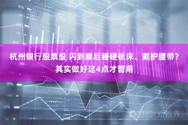 杭州银行股票股 闪到腰后睡硬板床、戴护腰带？其实做好这4点才管用